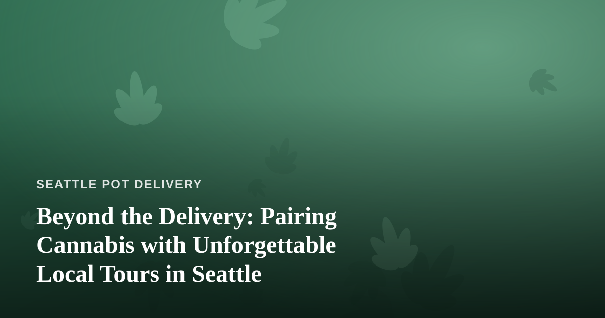 Beyond the Delivery: Pairing Cannabis with Unforgettable Local Tours in Seattle
