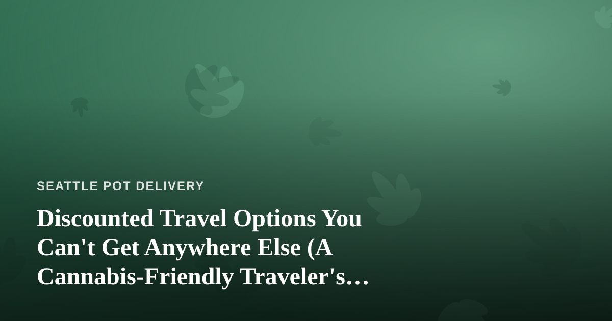 Discounted Travel Options You Can’t Get Anywhere Else (A Cannabis-Friendly Traveler’s Guide)