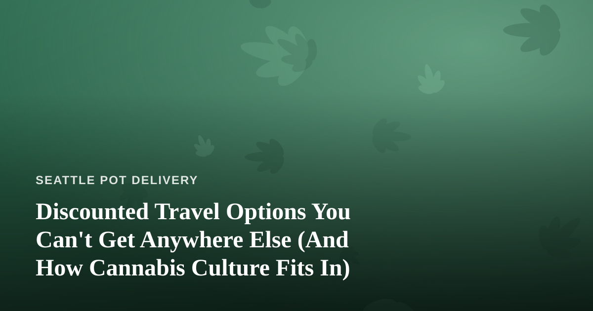Discounted Travel Options You Can’t Get Anywhere Else (And How Cannabis Culture Fits In)