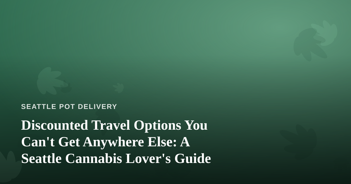 Discounted Travel Options You Can’t Get Anywhere Else: A Seattle Cannabis Lover’s Guide