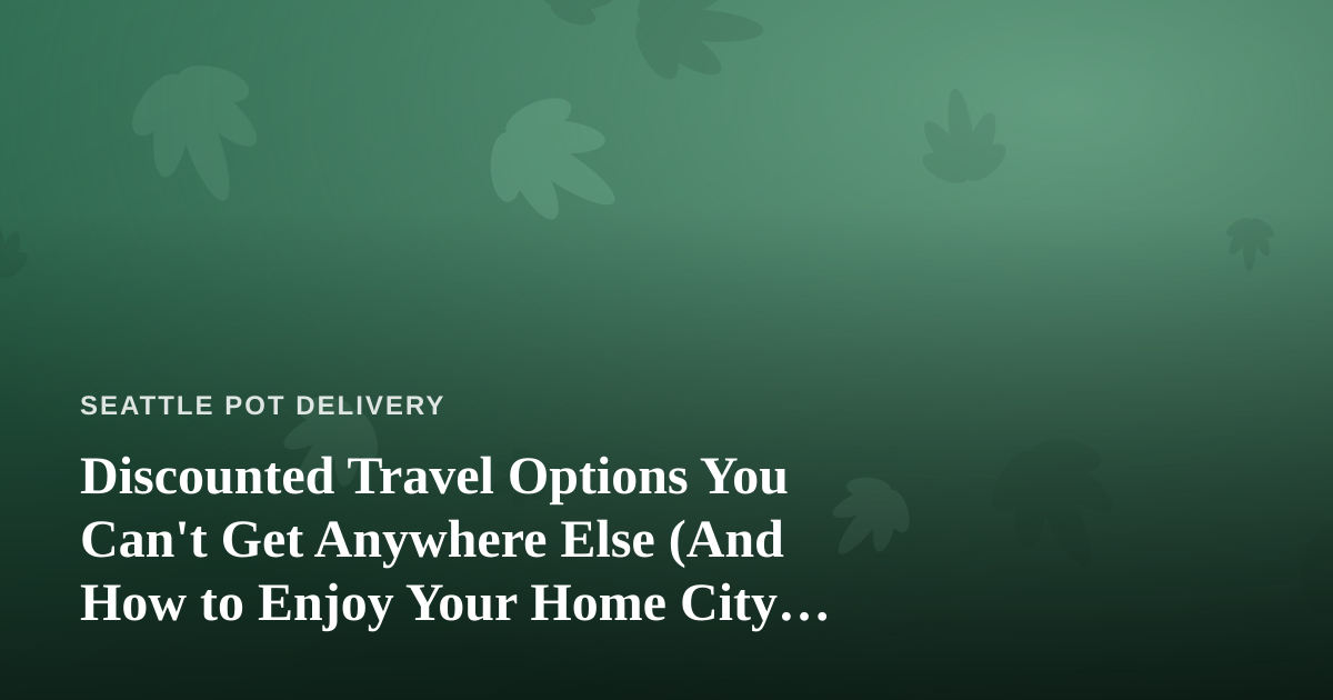 Discounted Travel Options You Can’t Get Anywhere Else (And How to Enjoy Your Home City First)