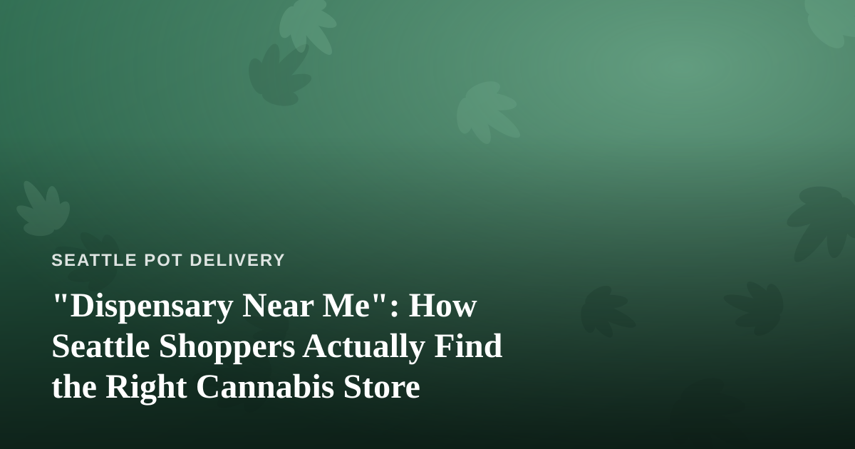 “Dispensary Near Me”: How Seattle Shoppers Actually Find the Right Cannabis Store
