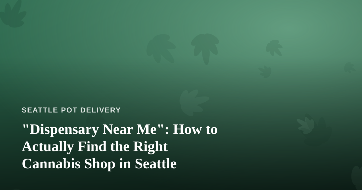 “Dispensary Near Me”: How to Actually Find the Right Cannabis Shop in Seattle