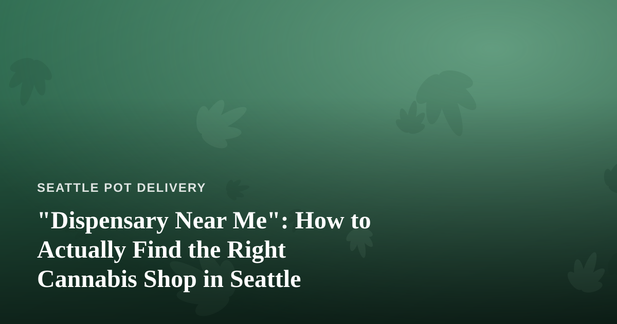 “Dispensary Near Me”: How to Actually Find the Right Cannabis Shop in Seattle