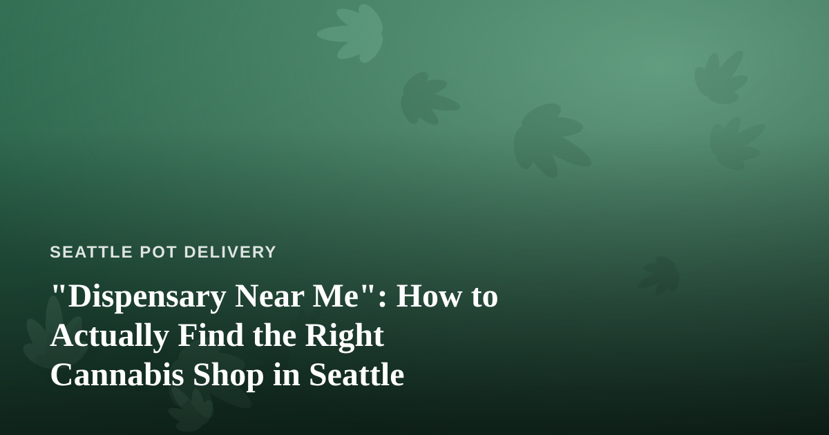 “Dispensary Near Me”: How to Actually Find the Right Cannabis Shop in Seattle