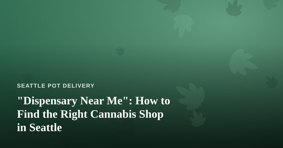 “Dispensary Near Me”: How to Find the Right Cannabis Shop in Seattle
