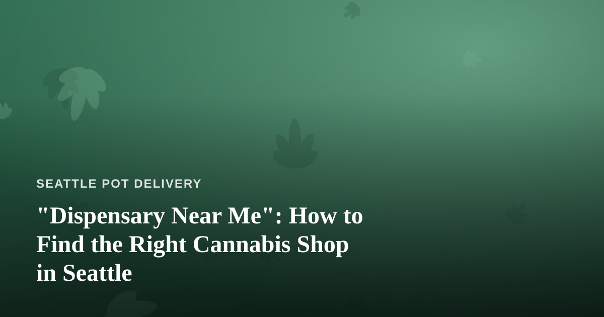“Dispensary Near Me”: How to Find the Right Cannabis Shop in Seattle