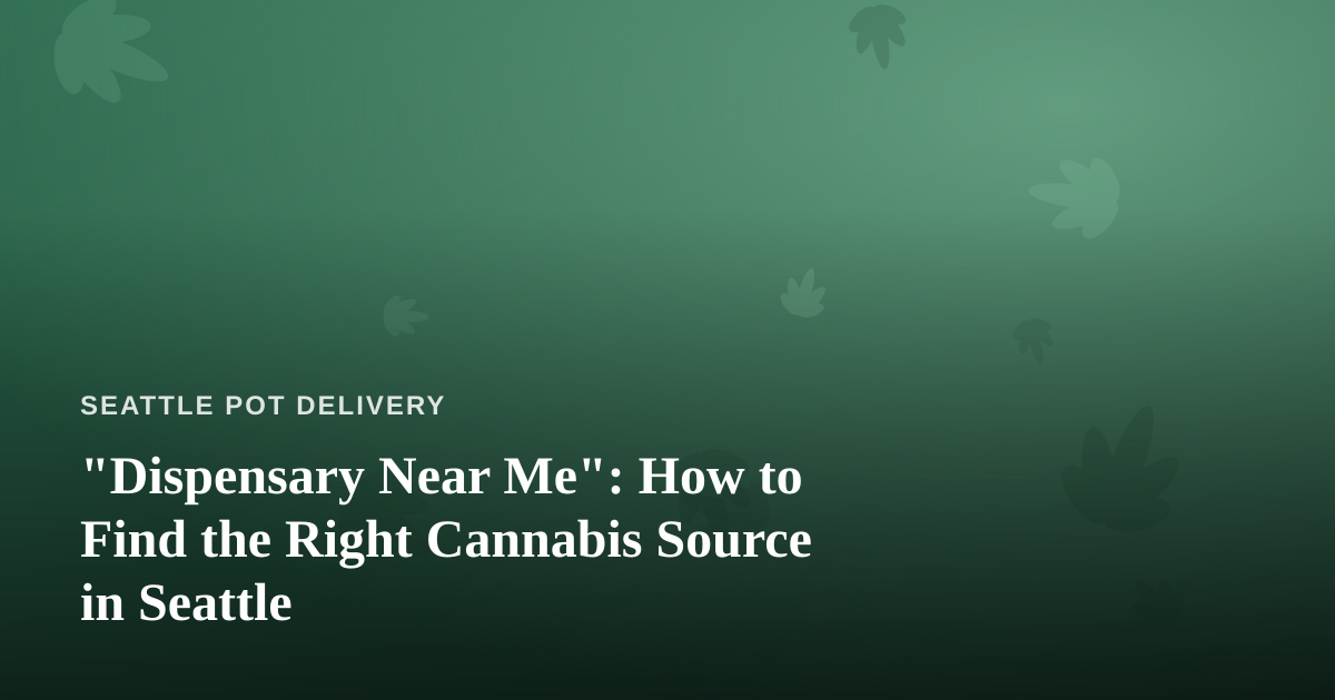 “Dispensary Near Me”: How to Find the Right Cannabis Source in Seattle
