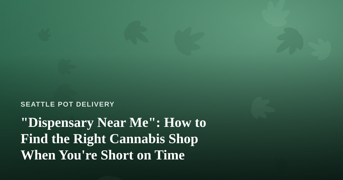 “Dispensary Near Me”: How to Find the Right Cannabis Shop When You’re Short on Time