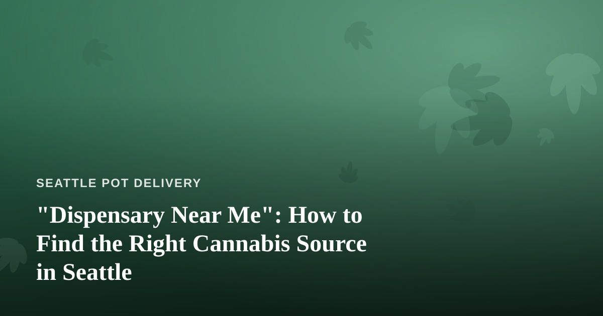 “Dispensary Near Me”: How to Find the Right Cannabis Source in Seattle