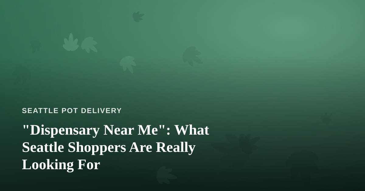 “Dispensary Near Me”: What Seattle Shoppers Are Really Looking For