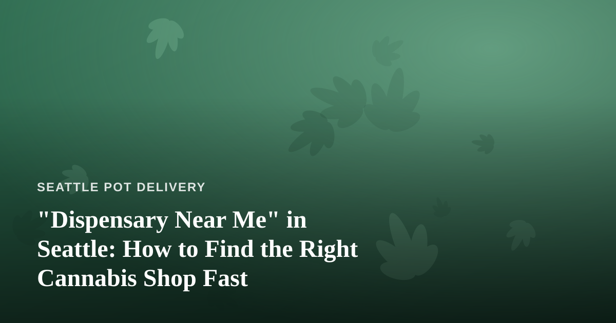 “Dispensary Near Me” in Seattle: How to Find the Right Cannabis Shop Fast