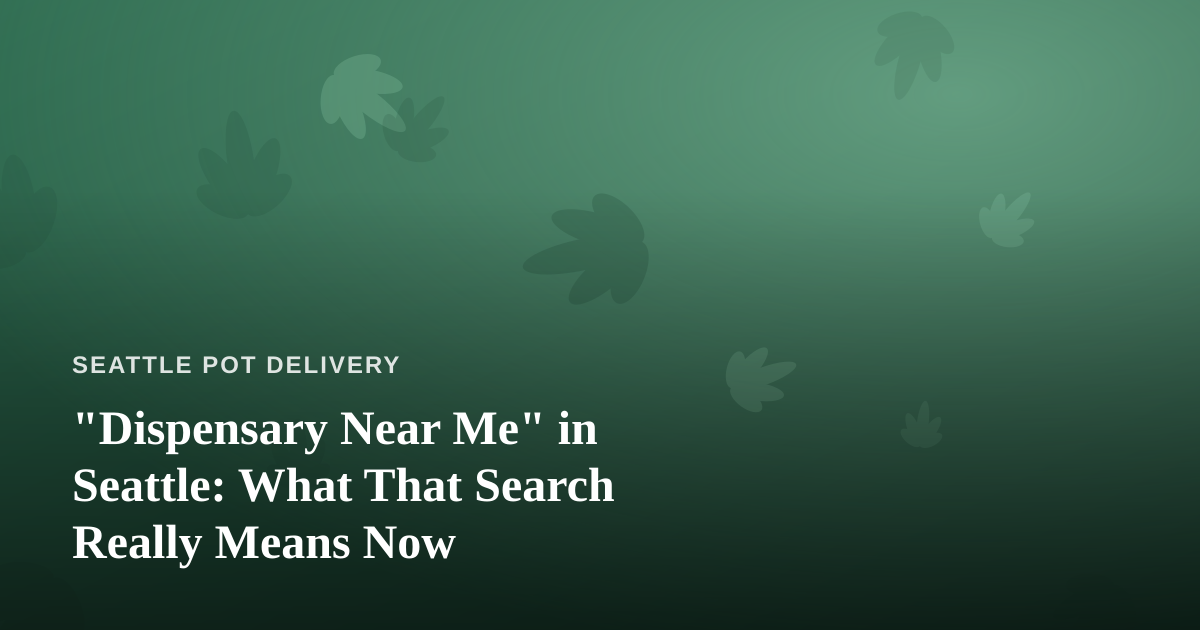 “Dispensary Near Me” in Seattle: What That Search Really Means Now