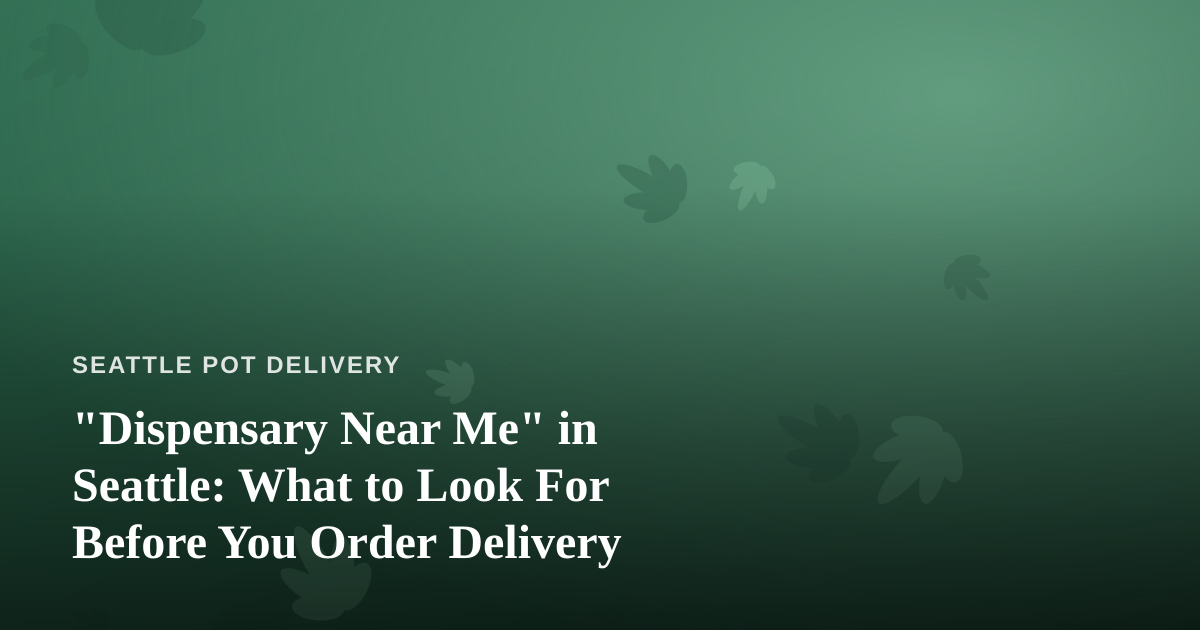 “Dispensary Near Me” in Seattle: What to Look For Before You Order Delivery