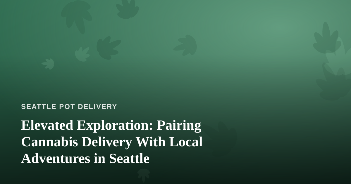 Elevated Exploration: Pairing Cannabis Delivery With Local Adventures in Seattle