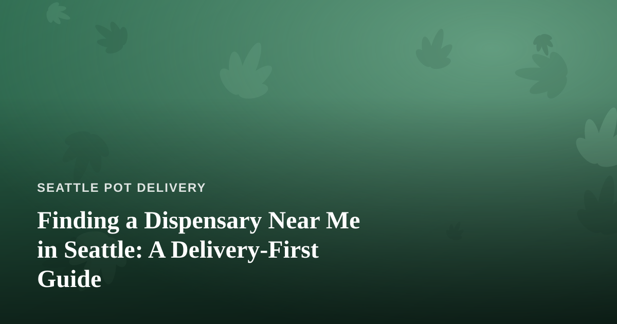 Finding a Dispensary Near Me in Seattle: A Delivery-First Guide