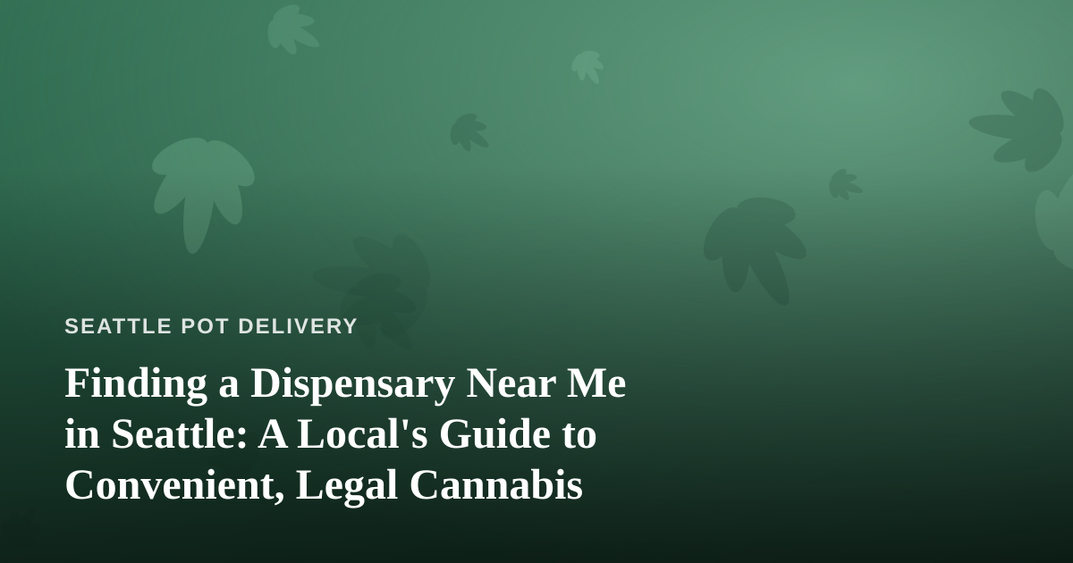 Finding a Dispensary Near Me in Seattle: A Local’s Guide to Convenient, Legal Cannabis