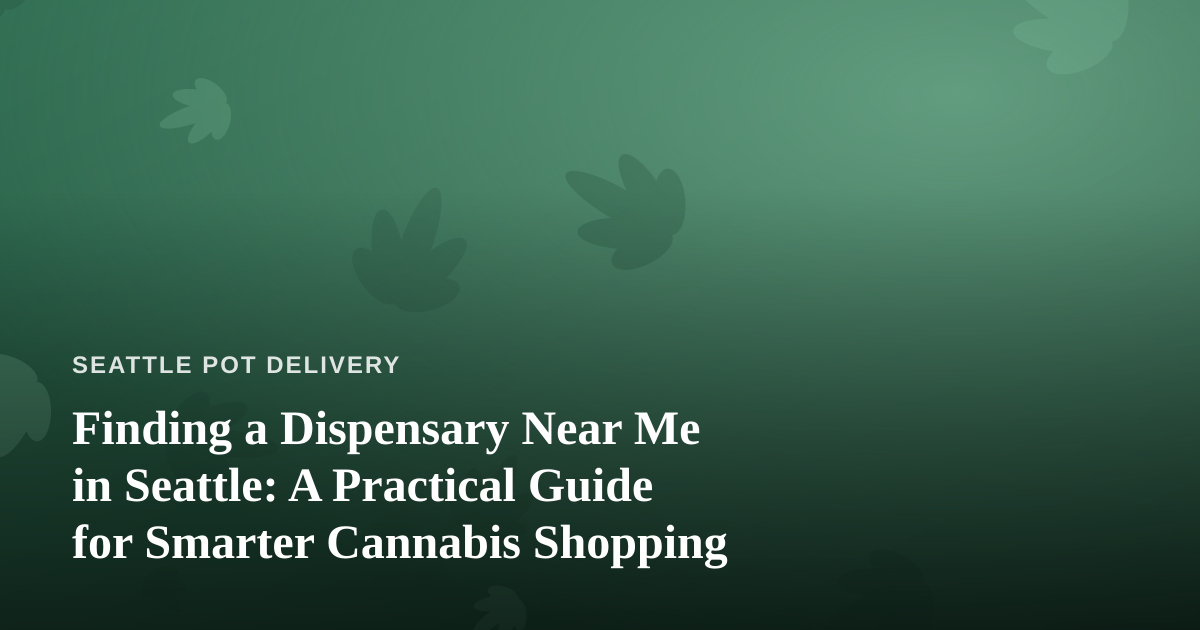 Finding a Dispensary Near Me in Seattle: A Practical Guide for Smarter Cannabis Shopping