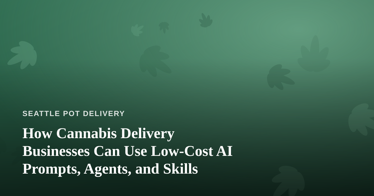 How Cannabis Delivery Businesses Can Use Low-Cost AI Prompts, Agents, and Skills