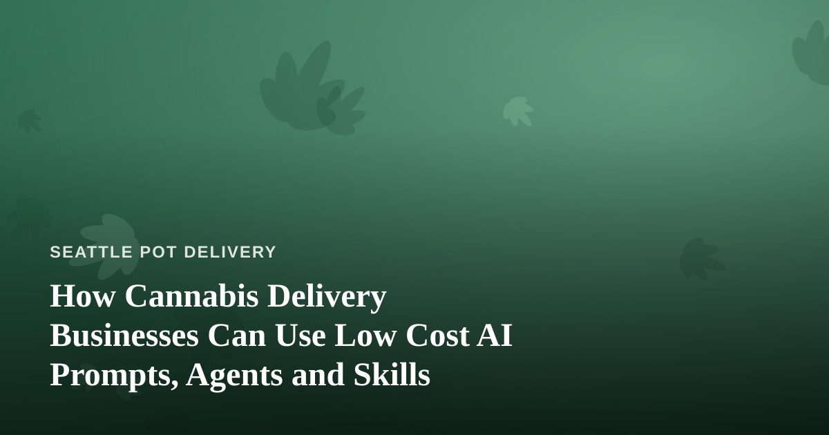 How Cannabis Delivery Businesses Can Use Low Cost AI Prompts, Agents and Skills