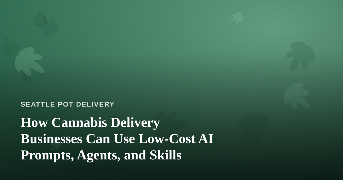 How Cannabis Delivery Businesses Can Use Low-Cost AI Prompts, Agents, and Skills