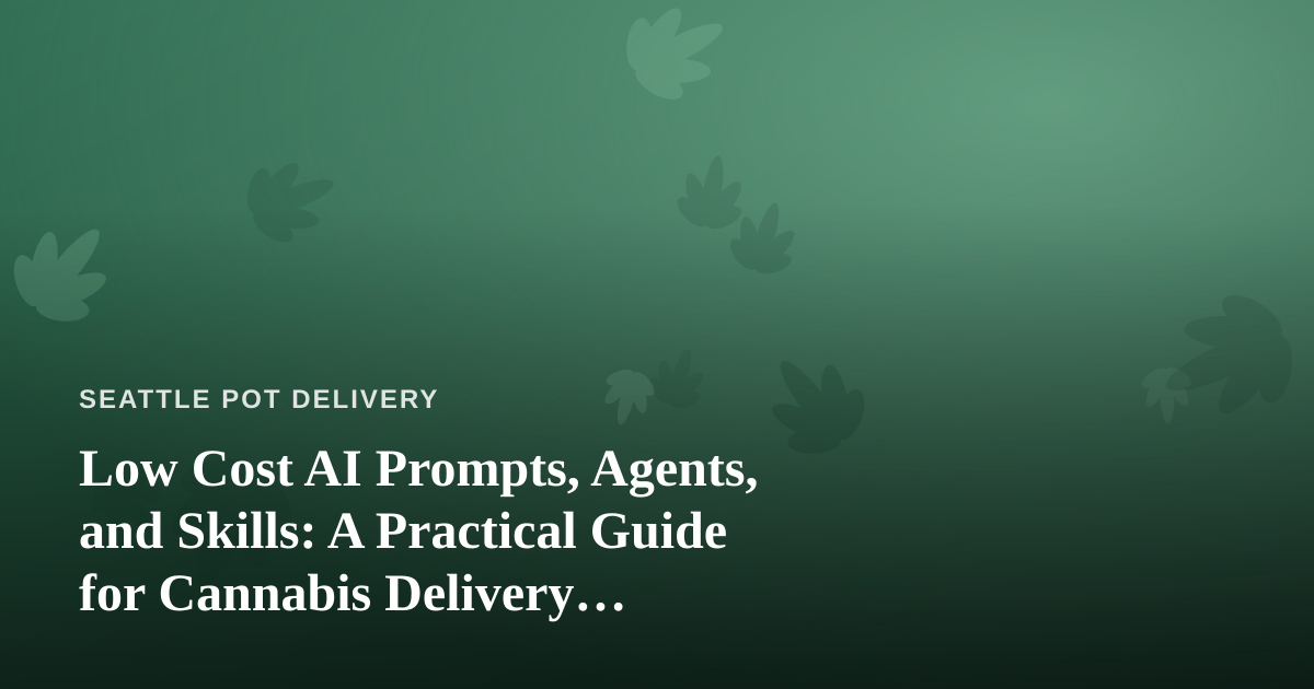 Low Cost AI Prompts, Agents, and Skills: A Practical Guide for Cannabis Delivery Operators