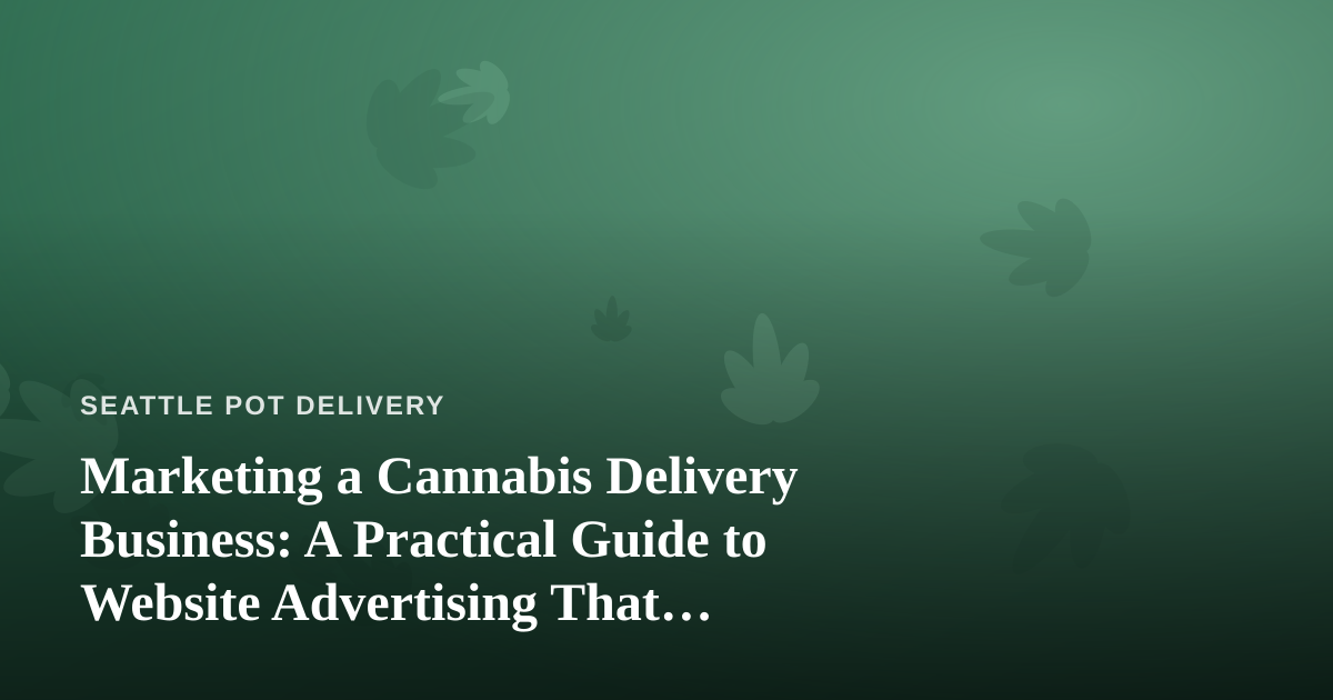 Marketing a Cannabis Delivery Business: A Practical Guide to Website Advertising That Actually Works