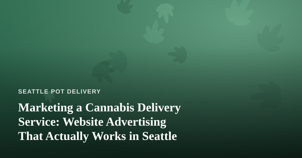 Marketing a Cannabis Delivery Service: Website Advertising That Actually Works in Seattle