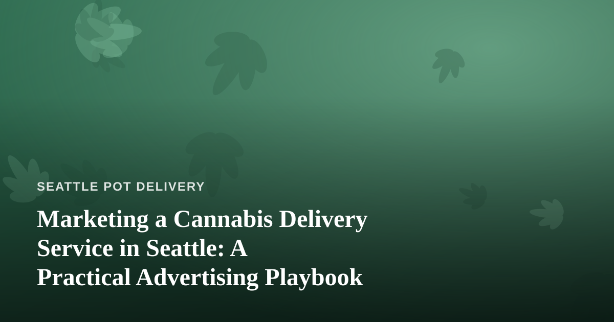 Marketing a Cannabis Delivery Service in Seattle: A Practical Advertising Playbook
