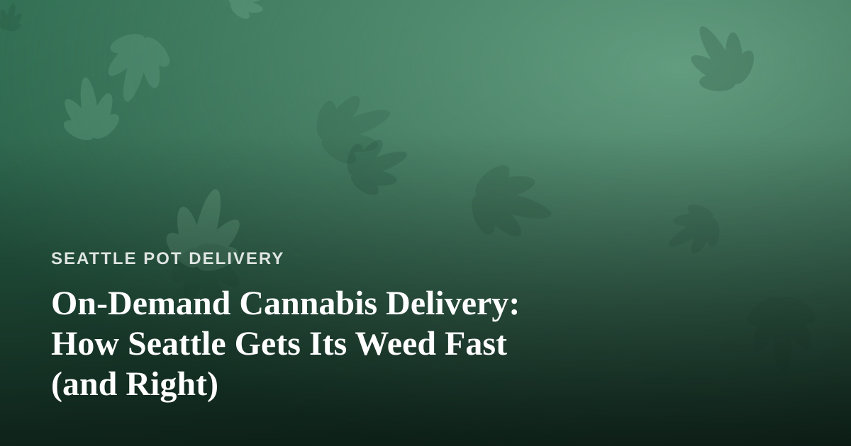 On-Demand Cannabis Delivery: How Seattle Gets Its Weed Fast (and Right)
