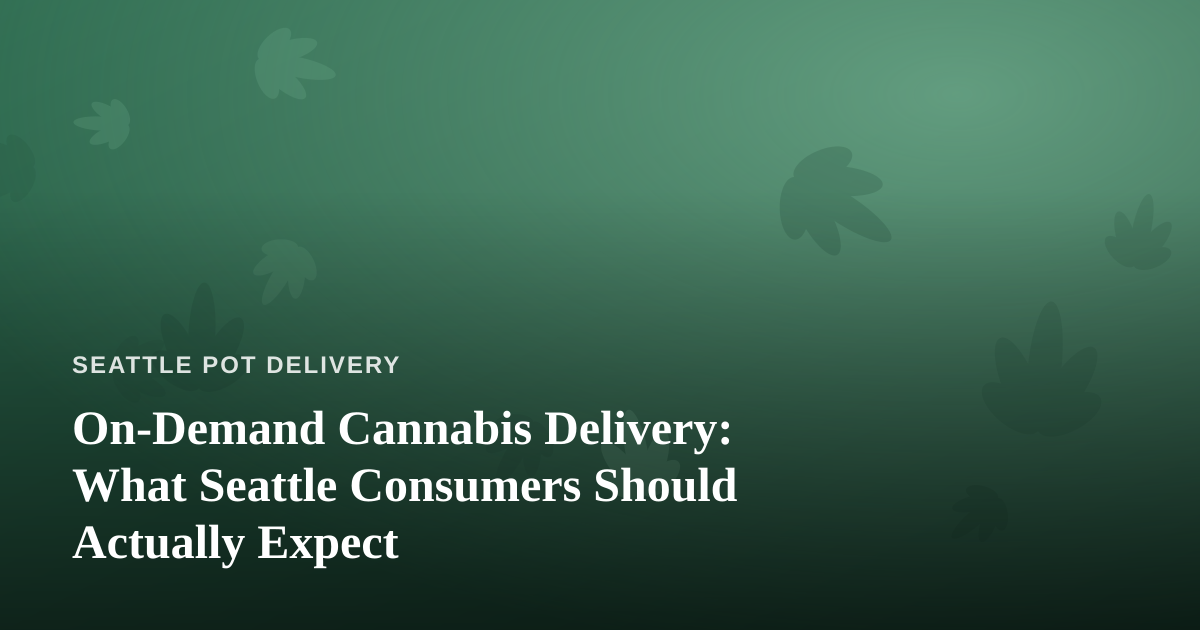On-Demand Cannabis Delivery: What Seattle Consumers Should Actually Expect
