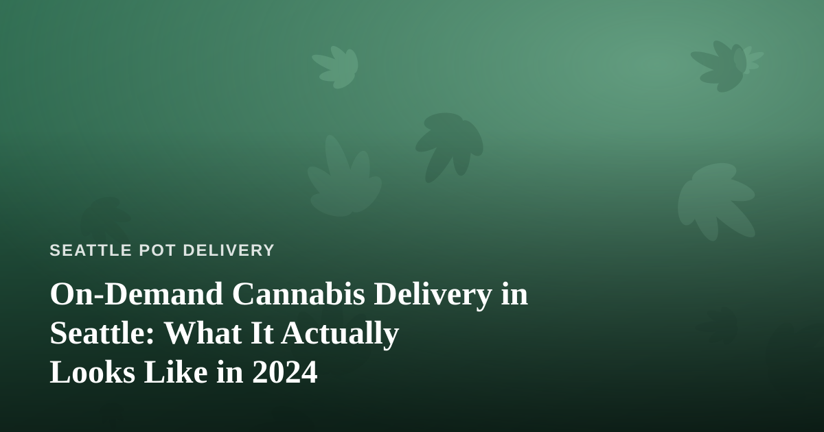 On-Demand Cannabis Delivery in Seattle: What It Actually Looks Like in 2024