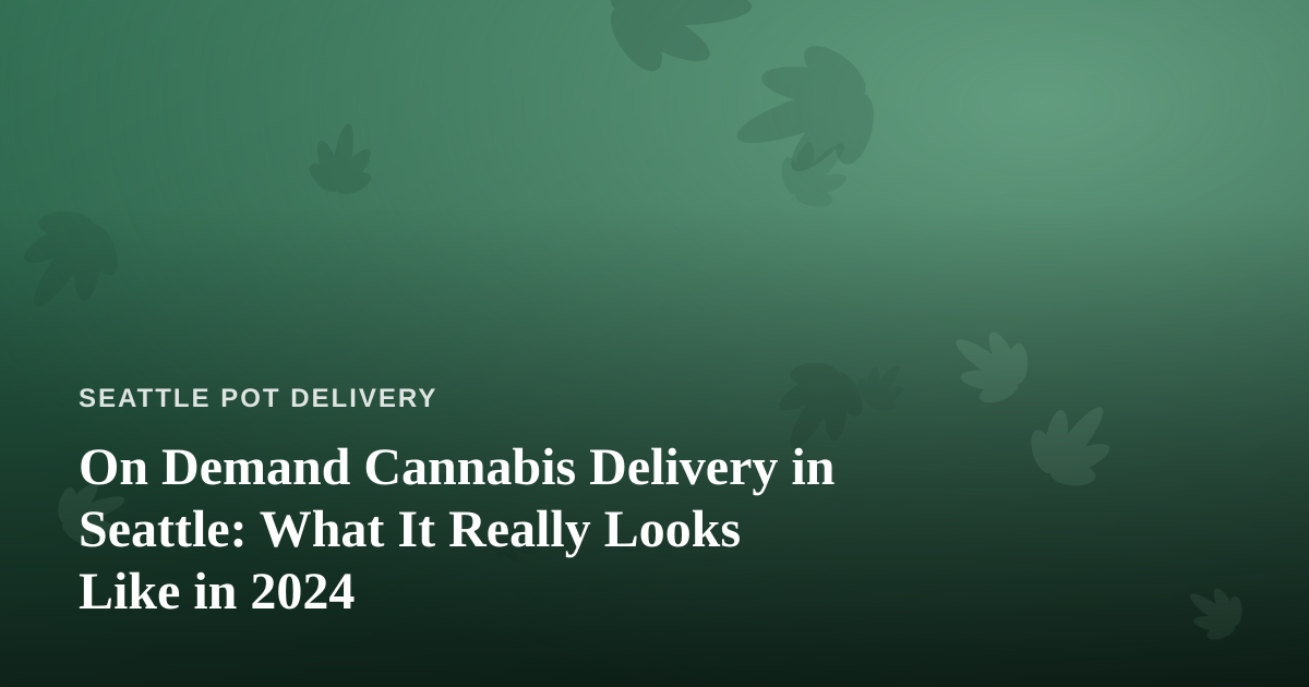 On Demand Cannabis Delivery in Seattle: What It Really Looks Like in 2024