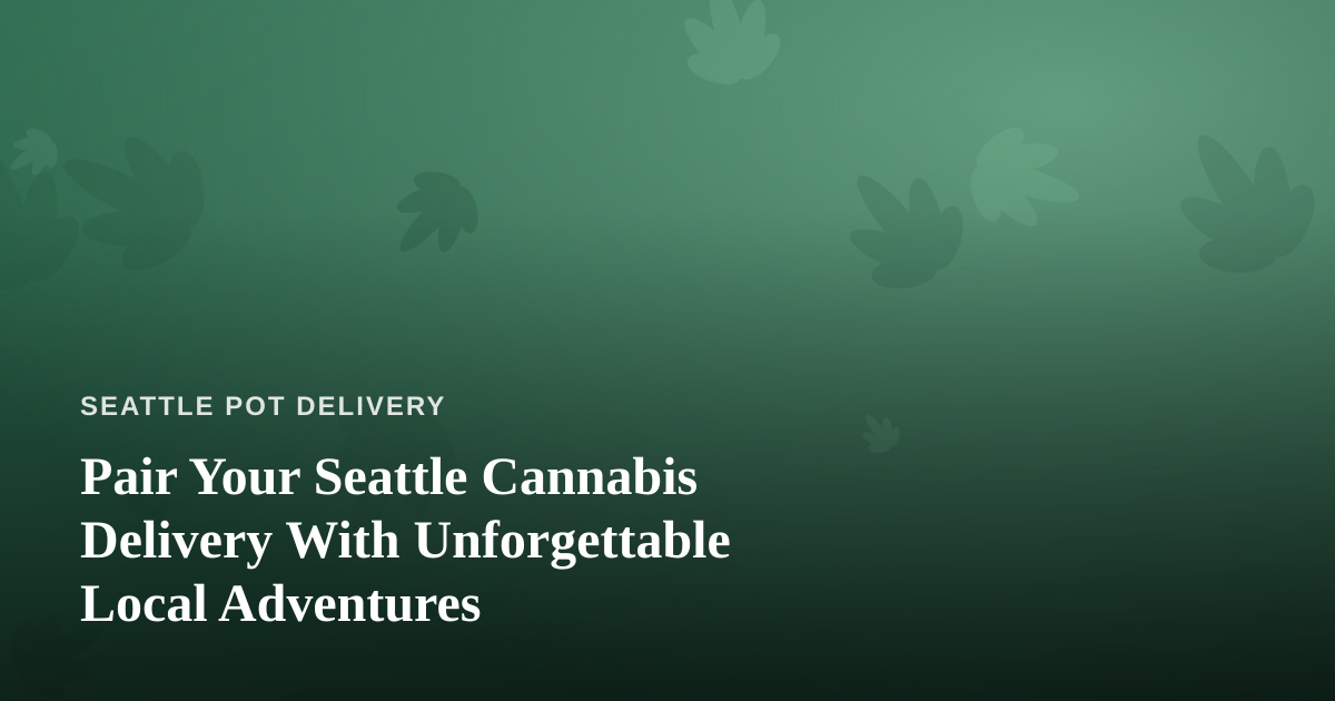 Pair Your Seattle Cannabis Delivery With Unforgettable Local Adventures