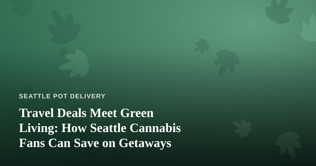 Travel Deals Meet Green Living: How Seattle Cannabis Fans Can Save on Getaways