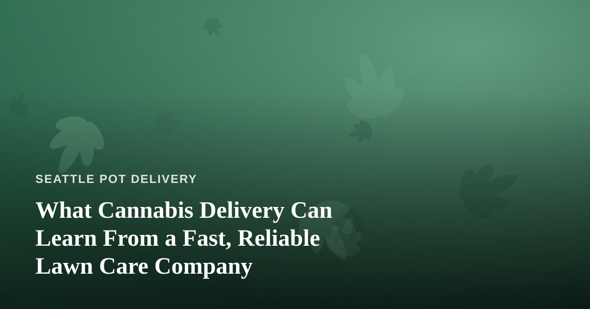 What Cannabis Delivery Can Learn From a Fast, Reliable Lawn Care Company