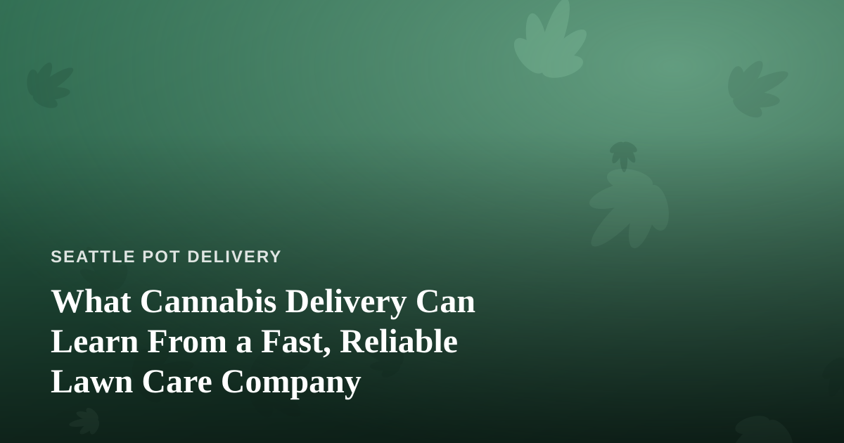What Cannabis Delivery Can Learn From a Fast, Reliable Lawn Care Company