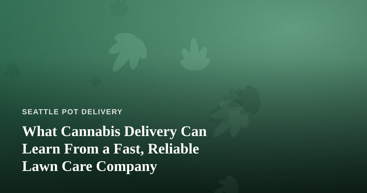 What Cannabis Delivery Can Learn From a Fast, Reliable Lawn Care Company