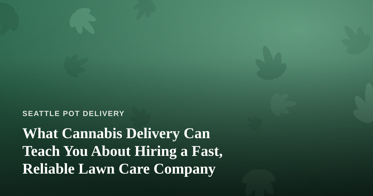 What Cannabis Delivery Can Teach You About Hiring a Fast, Reliable Lawn Care Company