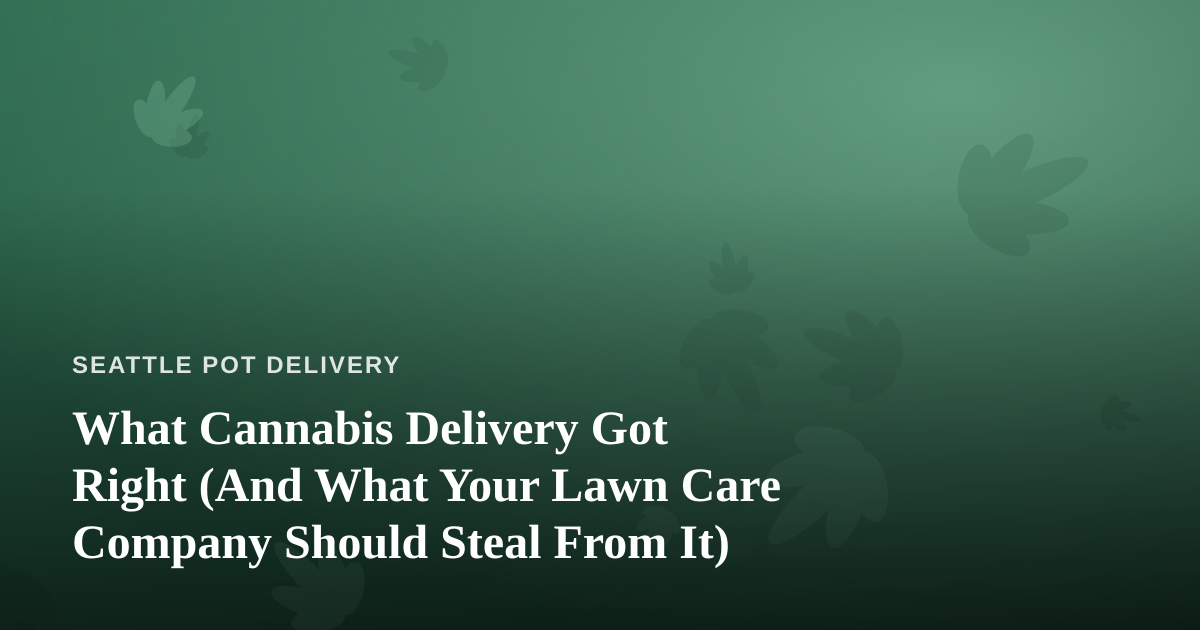 What Cannabis Delivery Got Right (And What Your Lawn Care Company Should Steal From It)