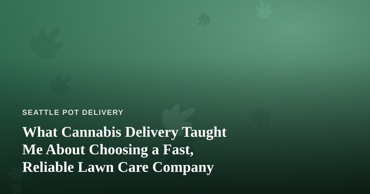 What Cannabis Delivery Taught Me About Choosing a Fast, Reliable Lawn Care Company