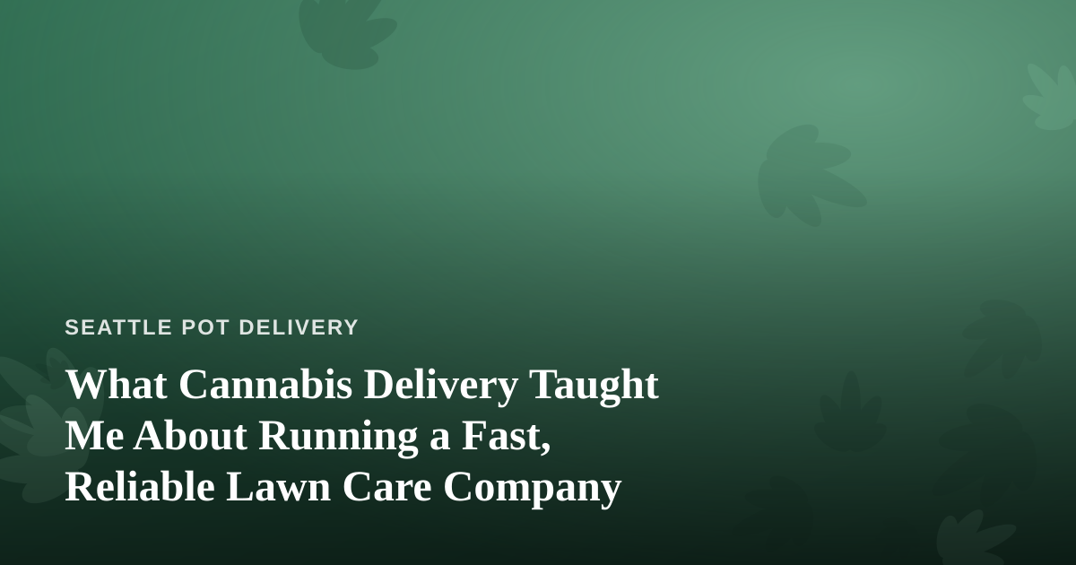 What Cannabis Delivery Taught Me About Running a Fast, Reliable Lawn Care Company