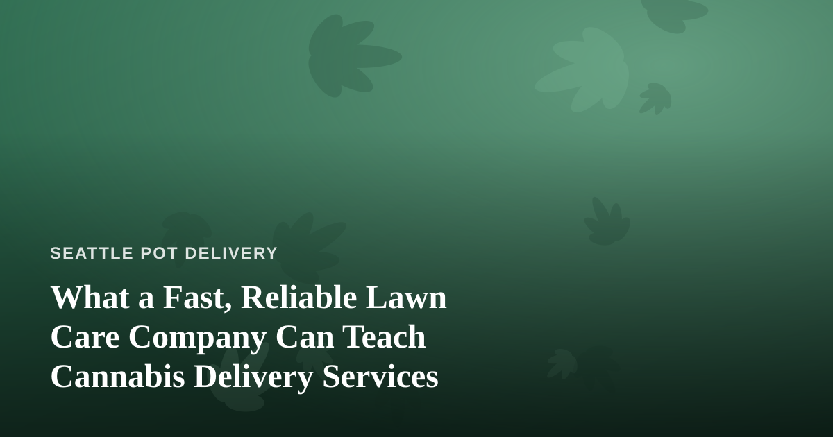 What a Fast, Reliable Lawn Care Company Can Teach Cannabis Delivery Services