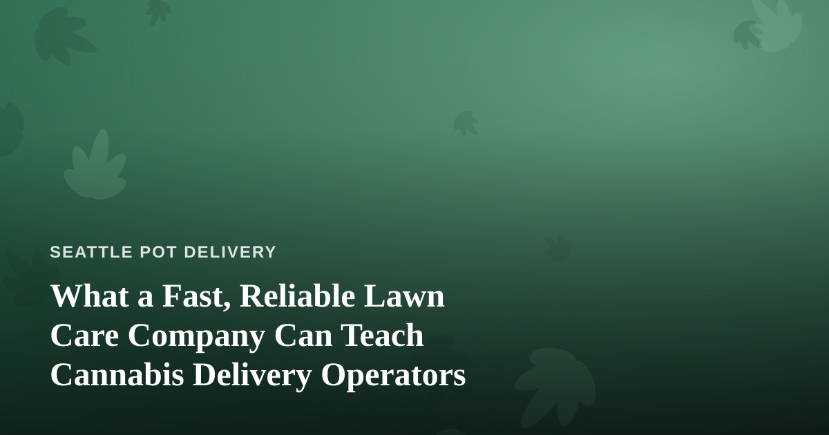 What a Fast, Reliable Lawn Care Company Can Teach Cannabis Delivery Operators