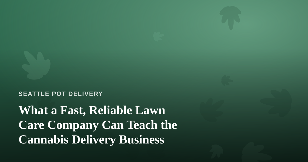 What a Fast, Reliable Lawn Care Company Can Teach the Cannabis Delivery Business
