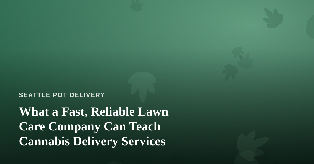What a Fast, Reliable Lawn Care Company Can Teach Cannabis Delivery Services