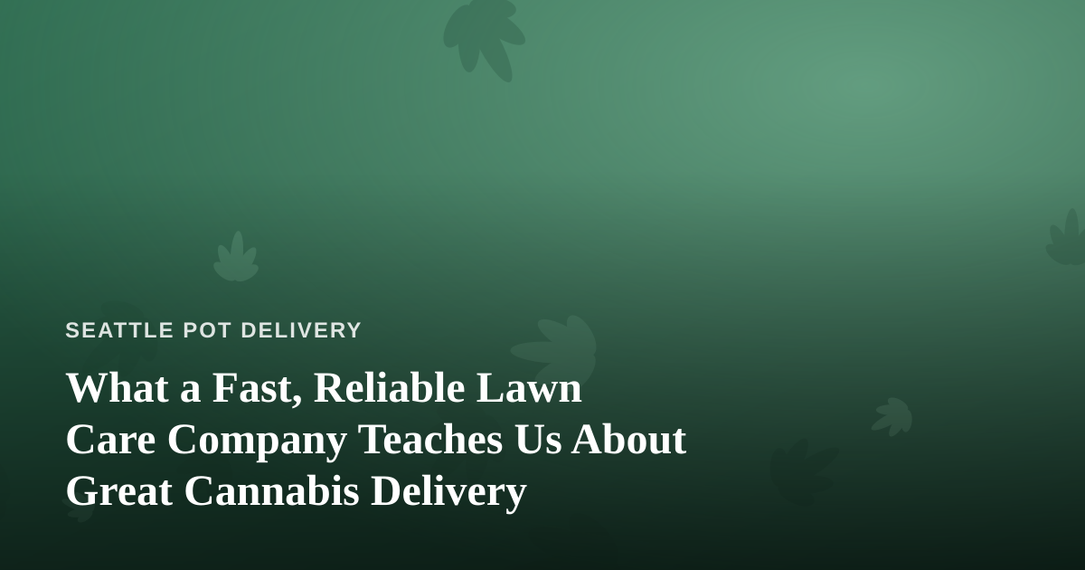 What a Fast, Reliable Lawn Care Company Teaches Us About Great Cannabis Delivery
