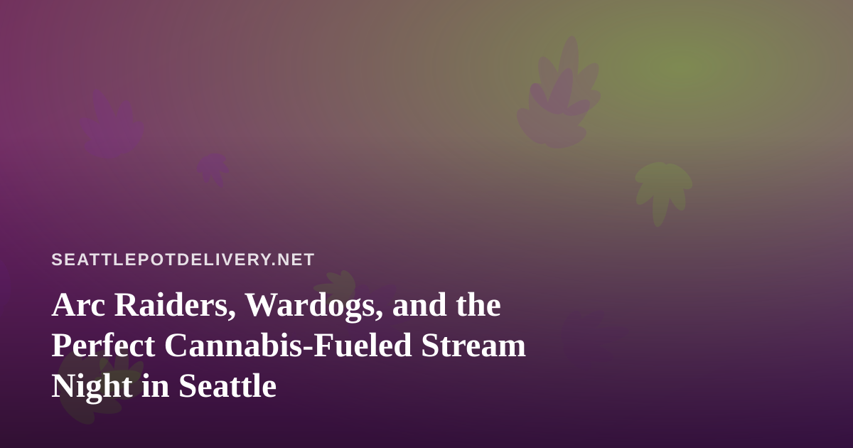 Arc Raiders, Wardogs, and the Perfect Cannabis-Fueled Stream Night in Seattle