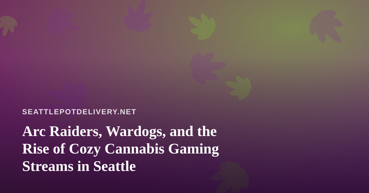 Arc Raiders, Wardogs, and the Rise of Cozy Cannabis Gaming Streams in Seattle