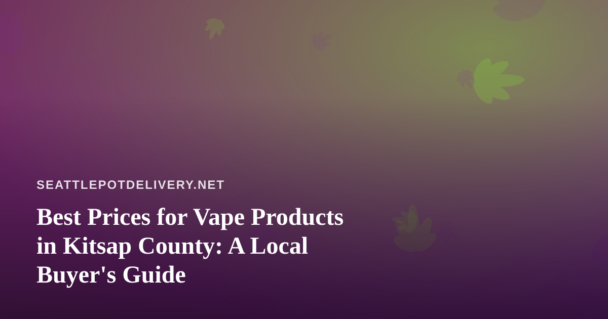 Best Prices for Vape Products in Kitsap County: A Local Buyer’s Guide